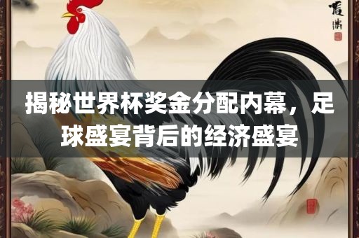 揭秘世界杯奖金分配内幕，足球盛宴背后的经济盛宴