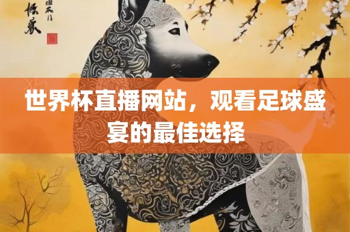 世界杯直播网站，观看足球盛眉山市正发家政服务有限公司宴的最佳选择