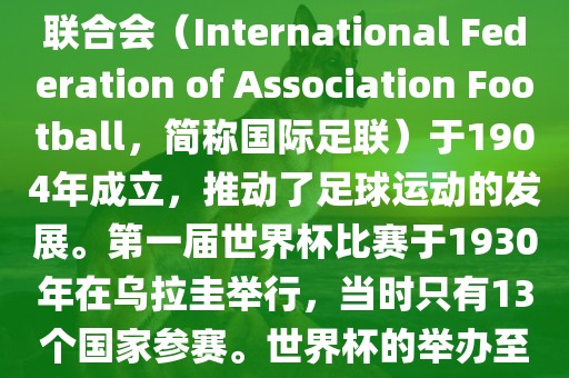 世界杯历史可以追溯到19世纪末的瑞士，当时足球运动在全球范围内逐渐普及。国际足球联合会（International Federation of Association Football，简称国际足联）于1904年成立，推动了足球运动的发展。第一届世界杯比赛于1930年在乌拉圭举行，当时只有13个国家参赛。世界杯的举办至今已经经历了近一百年的历史。以下是世界杯历史上的重要里程碑和事件眉山市正发家政服务有限公司