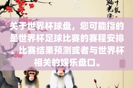 关于世界杯球盘，您可能指的是世界杯足球比赛的赛程安排、比赛结果预测或者与世界杯相关的娱乐盘口。