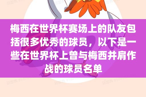 梅西在世界杯赛场上的队友包括很多优秀的球员，以下是一些在世界杯上曾与梅西并肩作战的球员名单眉山市正发家政服务有限公司