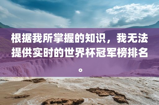 根据我所掌握的知识，我无法提供实时的世界杯冠军榜排名。
