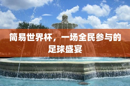 简易世界杯，一场全民参与的足球盛宴眉山市正发家政服务有限公司