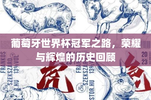 葡萄牙世界杯冠军之路，荣耀与辉煌的历史回顾眉山市正发家政服务有限公司
