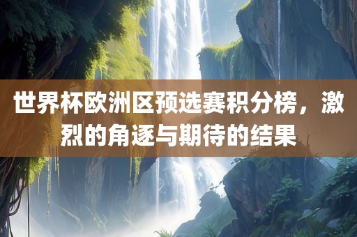 世界杯欧洲区预选赛积分榜，激烈的角逐与期待的结果