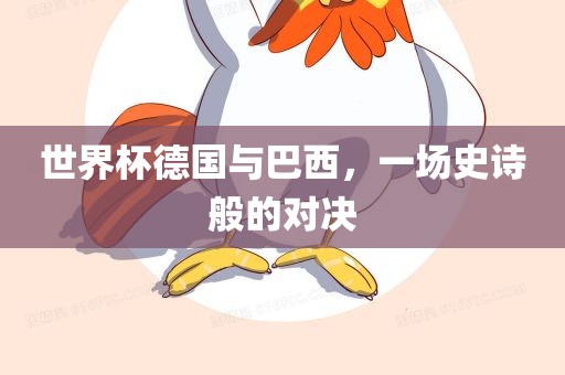 世界杯德国与巴西，一场史诗般的对决眉山市正发家政服务有限公司