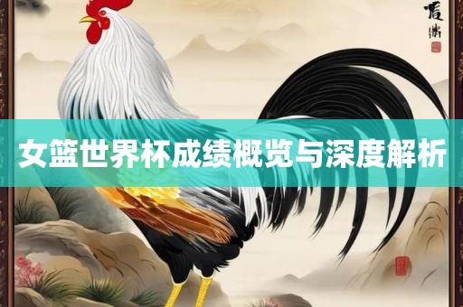 女篮世界杯成绩概览与深度解析