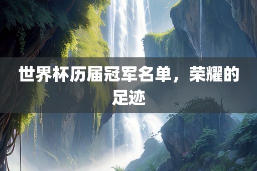 世界杯历届冠军名单，荣耀的足迹