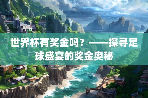世界杯有奖金吗？——探寻足球盛宴的奖金奥秘