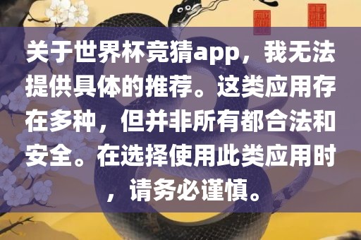 关于世界杯竞猜app，我无法提供具体的推荐。这类应用存在多种，但并非所有都合法和安全。在选择使用此类应用时，请务必谨慎。