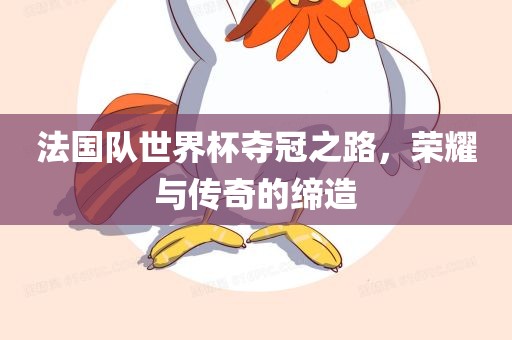 法国队世界杯夺冠之路，荣耀与传奇的缔造