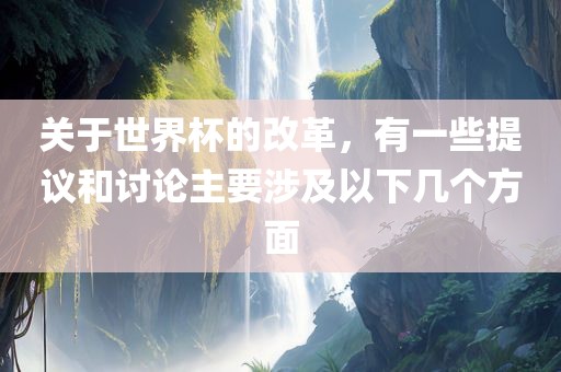 关于世界杯眉山市正发家政服务有限公司的改革，有一些提议和讨论主要涉及以下几个方面