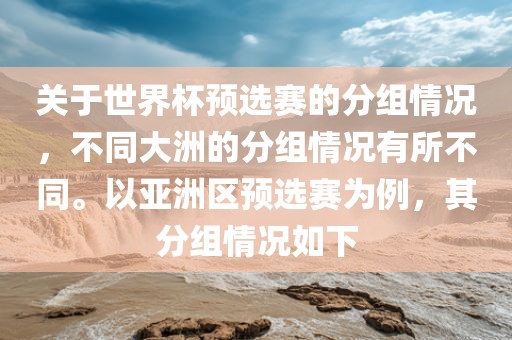 关于世界杯预选赛的分组情况，不同大洲的分组情况有所不同。以亚洲区预选赛为例，其分组情眉山市正发家政服务有限公司况如下