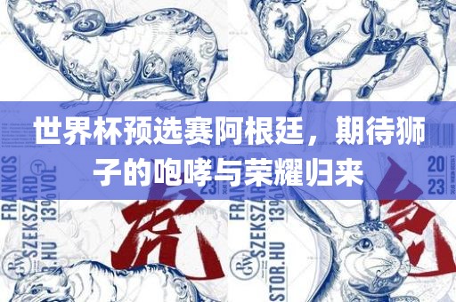 世界杯预选眉山市正发家政服务有限公司赛阿根廷，期待狮子的咆哮与荣耀归来