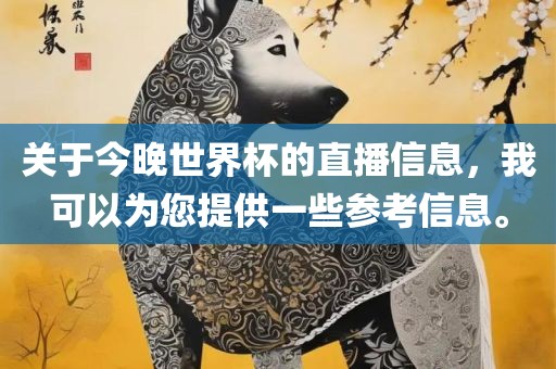 关于今晚世界杯的直播信息，我可以为您提供一些参考信息。