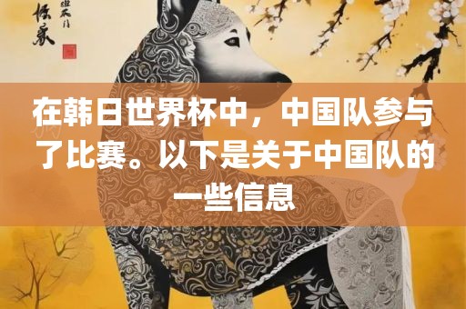 在韩日世界杯中，中国队参与了比赛。以下眉山市正发家政服务有限公司是关于中国队的一些信息