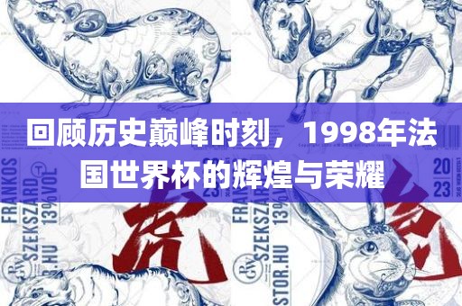 回顾历史巅峰时刻，1998年法国世界杯的辉煌与荣耀