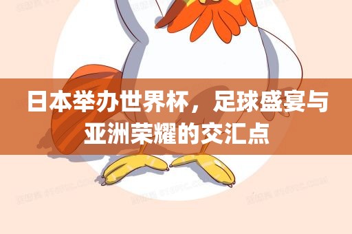 日本举办世界杯，足球盛宴与亚洲荣耀的交汇点