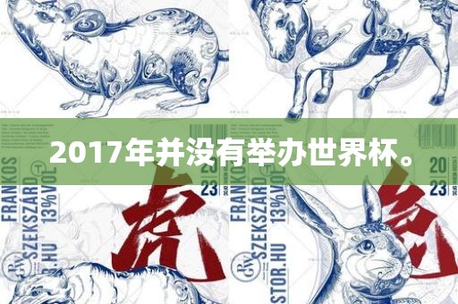 2017年并没有举办世界杯。眉山市正发家政服务有限公司