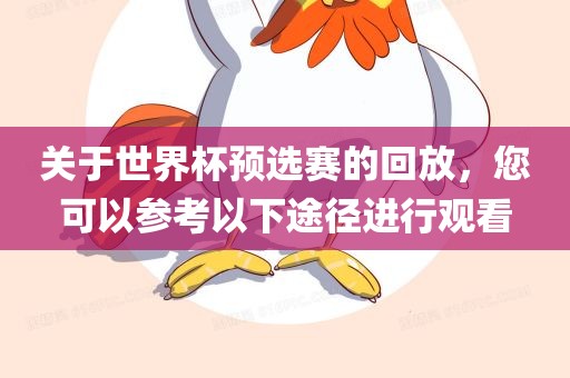 关于世界杯预选赛的回放，您可以参考以下途径进行观看