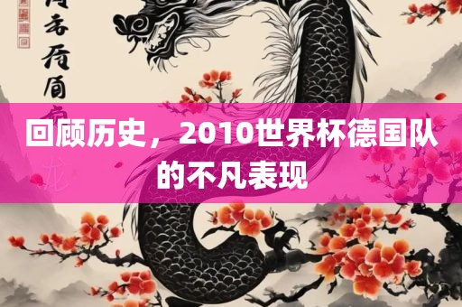回顾历史，2010世界杯德国队的不凡表现