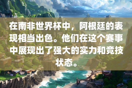 在南非世界杯中，阿根廷的表现相当出色。他们在这个赛事中展现出了强大的实力和竞技状态。