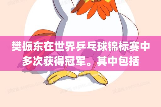 樊振东在世界乒乓球锦标赛中多次获得冠军。其中包括