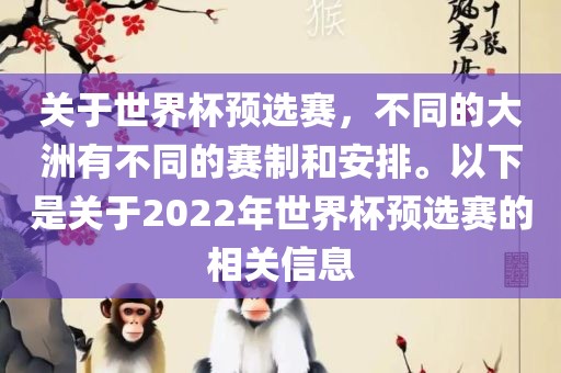 关于世界杯预选赛，不同的大洲有不同的赛制和眉山市正发家政服务有限公司安排。以下是关于2022年世界杯预选赛的相关信息