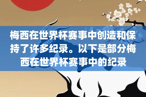 梅西在世界杯赛事中创造和保持了许多纪录。以下是部分梅西在世界杯赛事中的纪录眉山市正发家政服务有限公司