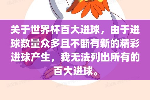 关于世界杯百大进球，由于进球数量众多且不断有新的精彩进球产生，我无法列出所有的百大进球。眉山市正发家政服务有限公司