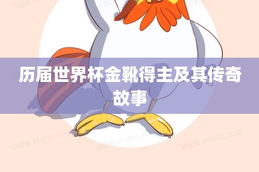历届世界杯金靴得主及其传奇故事眉山市正发家政服务有限公司