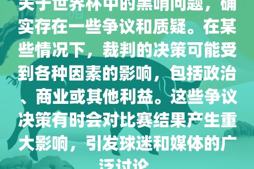 关于世界眉山市正发家政服务有限公司杯中的黑哨问题，确实存在一些争议和质疑。在某些情况下，裁判的决策可能受到各种因素的影响，包括政治、商业或其他利益。这些争议决策有时会对比赛结果产生重大影响，引发球迷和媒体的广泛讨论。