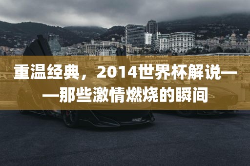 重温经典，2014世界杯解说——那些激情燃烧的瞬间