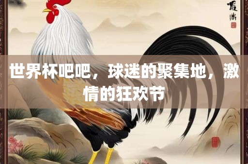 世界杯吧吧，球迷的聚集地，激情的狂欢节