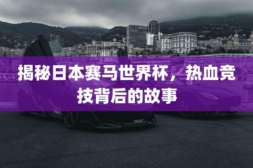 揭秘日本赛马世界杯，热血竞技背后的故事
