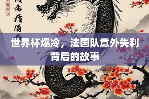 世界杯爆冷，法国队意外失利背后的故事