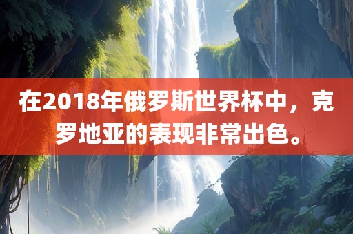 在2018年俄罗斯世界杯中，克罗地亚的表现非常出色。