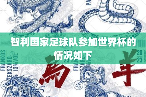 智利国家足球队参加世界杯的情况如下眉山市正发家政服务有限公司