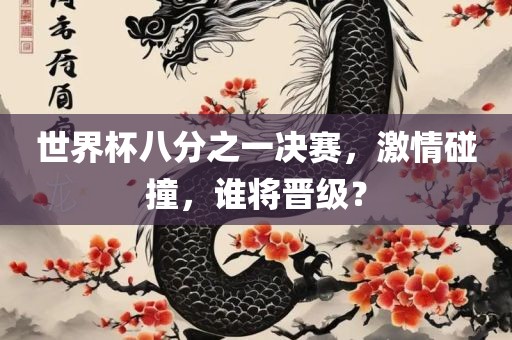 世界杯八分之一决赛，激情碰撞，谁将晋级？