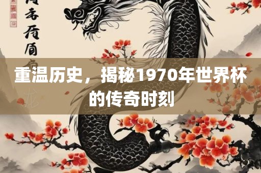 重温历史，揭秘1970年世界杯的传奇时刻