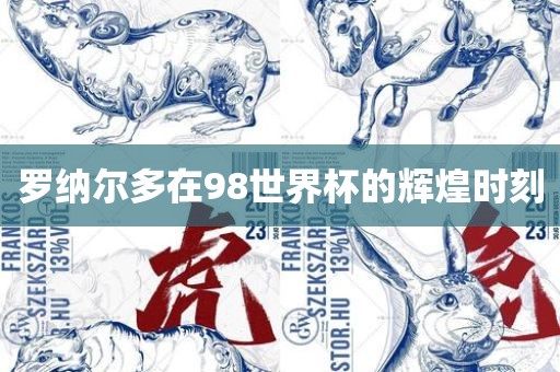 罗纳尔多在98世界杯的辉煌时刻眉山市正发家政服务有限公司