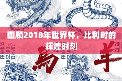 回顾2018年世界杯，比利时的辉煌时刻