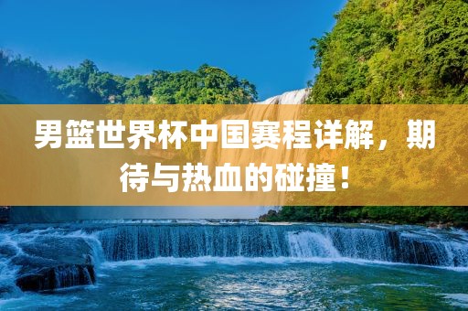 男篮世界杯中国赛程详解，期待与热血的碰撞！眉山市正发家政服务有限公司