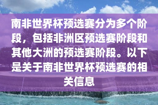 南非世界杯预选赛分为多个阶段，包括非洲区预选赛阶段和其他大洲的预选赛阶段。以下是关于南非世界杯预选赛的相关信息