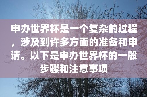 申办世界杯是一个复杂的过程，涉及到许多方面的准备和申请。以下是申办世界杯的一般步骤和注意事项眉山市正发家政服务有限公司