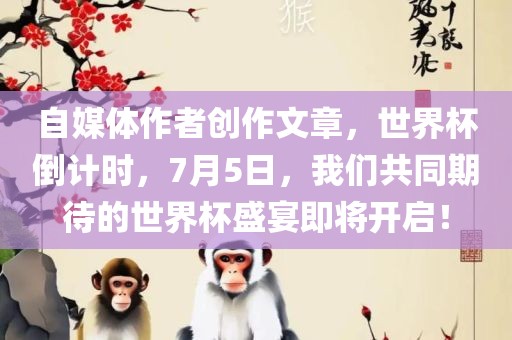 自媒体作者创作文章，世界杯倒计时，7月5日，我们共同期待的世界杯盛宴即将开启！