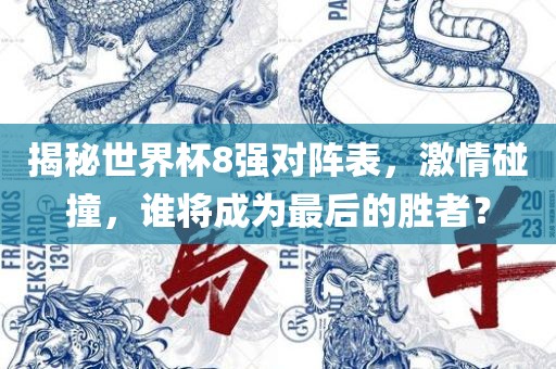 揭秘世界杯8强对阵眉山市正发家政服务有限公司表，激情碰撞，谁将成为最后的胜者？