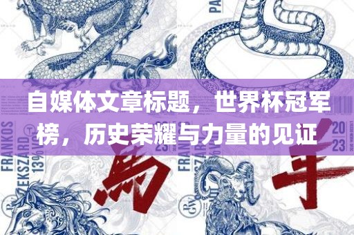 自媒体文章标题，世界杯冠军榜，历史荣耀与力量的见证