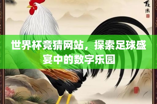 世界杯竞猜网站，探索足球盛宴中的数字乐园