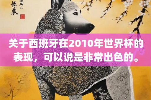 关于西班牙在2010年世界杯的表现，可以说是非常出色的。眉山市正发家政服务有限公司